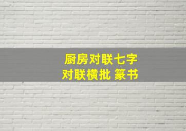 厨房对联七字对联横批 篆书